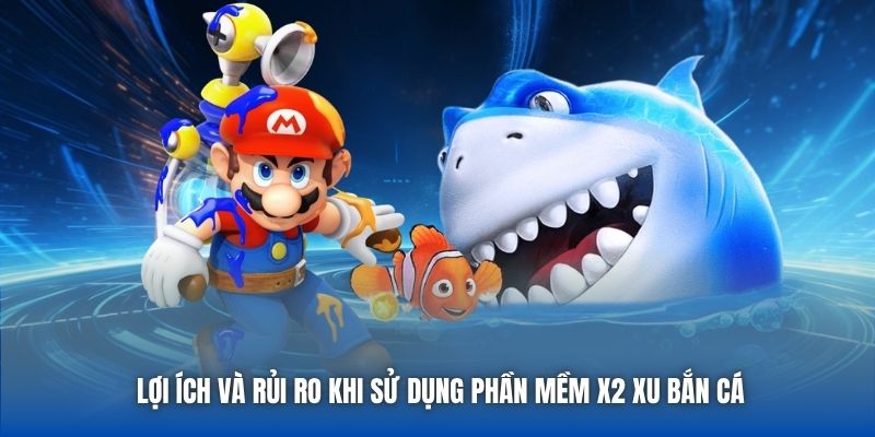 Lợi ích và rủi ro khi sử dụng phần mềm x2 xu bắn cá
