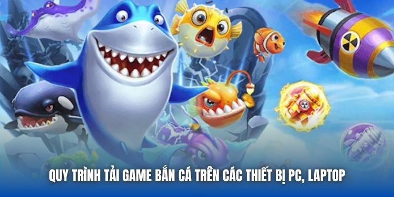Quy trình tải game bắn cá trên các thiết bị PC, laptop