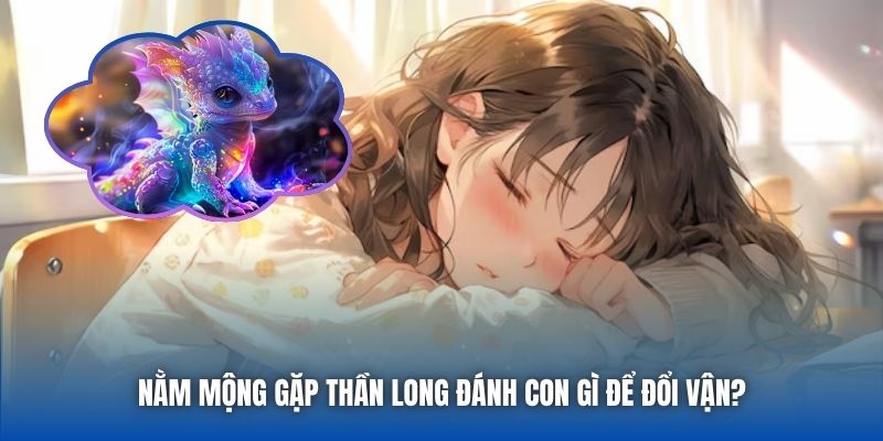 Nằm mộng gặp thần long đánh con gì để đổi vận?