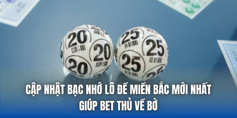 Cập Nhật Bạc Nhớ Lô Đề Miền Bắc Mới Nhất Giúp Bet Thủ Về Bờ