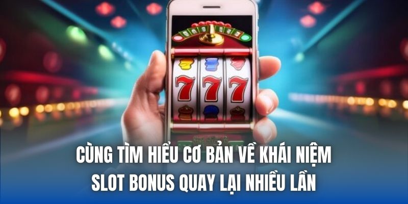 Cùng tìm hiểu cơ bản về khái niệm slot bonus quay lại nhiều lần