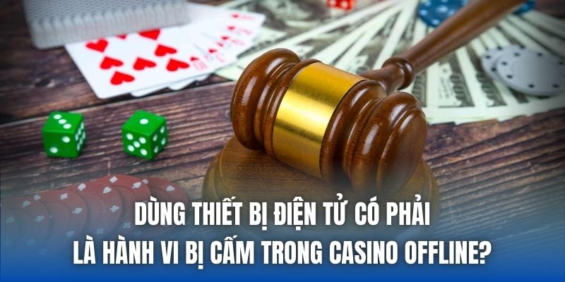 Dùng thiết bị điện tử có phải là hành vi bị cấm trong casino offline?