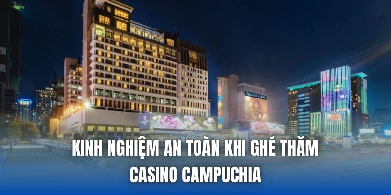 Kinh nghiệm an toàn khi ghé thăm casino Campuchia