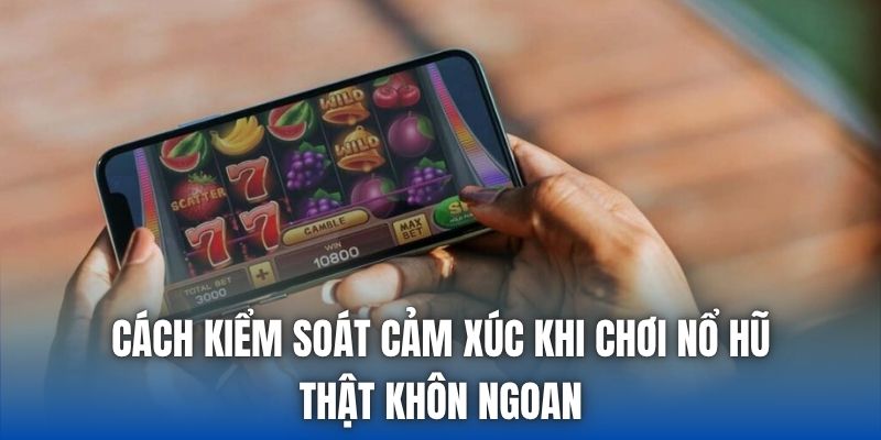 Cách Kiểm Soát Cảm Xúc Khi Chơi Nổ Hũ Thật Khôn Ngoan