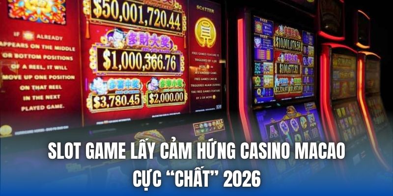 Slot Game Lấy Cảm Hứng Casino Macao Cực “Chất” 2026